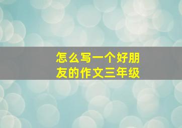 怎么写一个好朋友的作文三年级