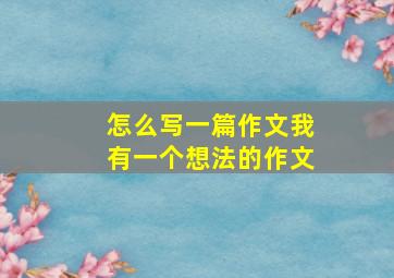 怎么写一篇作文我有一个想法的作文