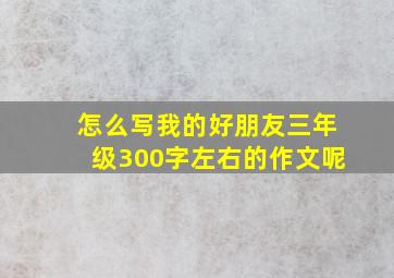 怎么写我的好朋友三年级300字左右的作文呢