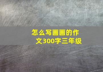 怎么写画画的作文300字三年级