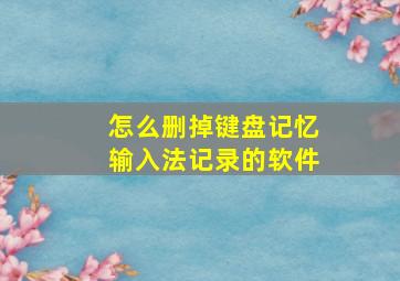 怎么删掉键盘记忆输入法记录的软件