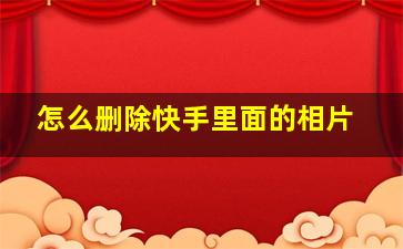 怎么删除快手里面的相片