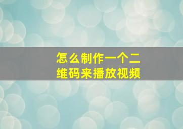 怎么制作一个二维码来播放视频