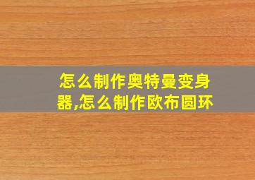 怎么制作奥特曼变身器,怎么制作欧布圆环