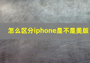 怎么区分iphone是不是美版