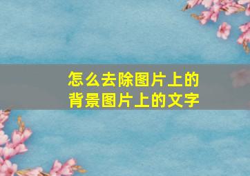 怎么去除图片上的背景图片上的文字