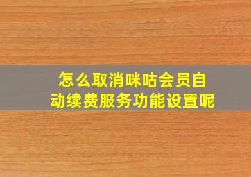 怎么取消咪咕会员自动续费服务功能设置呢