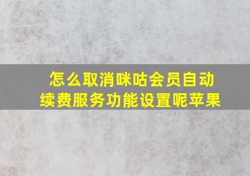 怎么取消咪咕会员自动续费服务功能设置呢苹果