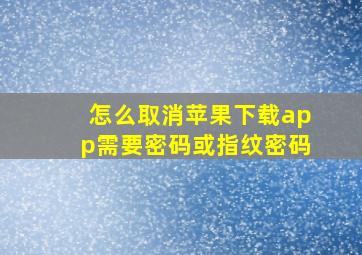 怎么取消苹果下载app需要密码或指纹密码