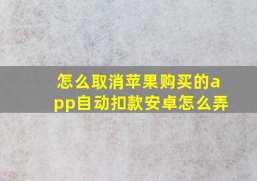 怎么取消苹果购买的app自动扣款安卓怎么弄