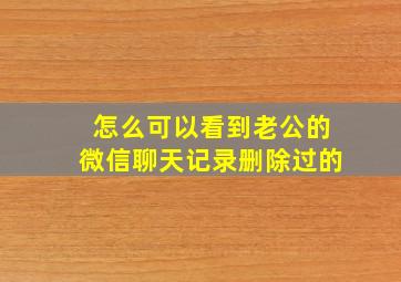 怎么可以看到老公的微信聊天记录删除过的