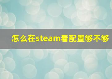 怎么在steam看配置够不够