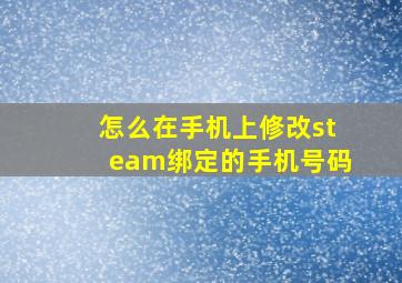 怎么在手机上修改steam绑定的手机号码