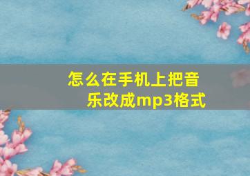 怎么在手机上把音乐改成mp3格式