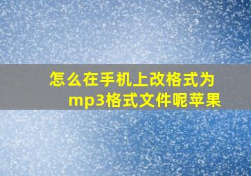 怎么在手机上改格式为mp3格式文件呢苹果