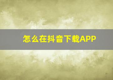 怎么在抖音下载APP