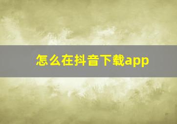 怎么在抖音下载app