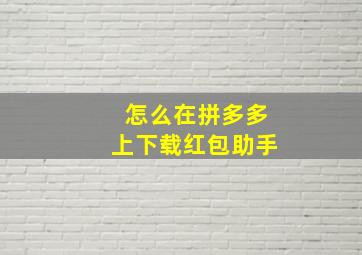 怎么在拼多多上下载红包助手