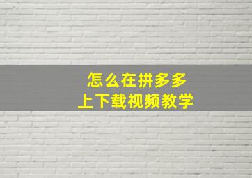 怎么在拼多多上下载视频教学