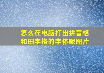 怎么在电脑打出拼音格和田字格的字体呢图片