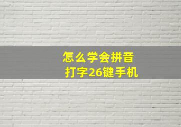 怎么学会拼音打字26键手机