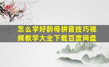 怎么学好韵母拼音技巧视频教学大全下载百度网盘