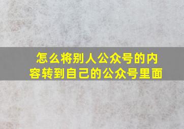 怎么将别人公众号的内容转到自己的公众号里面