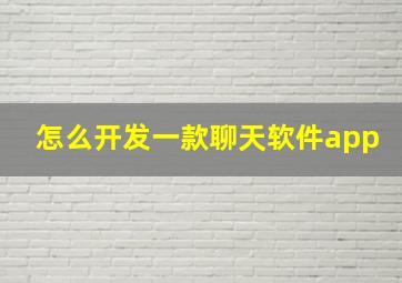 怎么开发一款聊天软件app