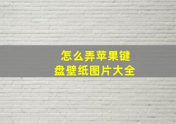 怎么弄苹果键盘壁纸图片大全