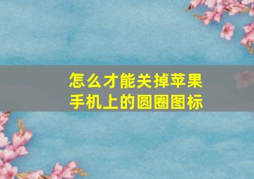 怎么才能关掉苹果手机上的圆圈图标