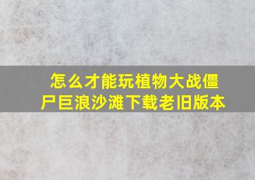 怎么才能玩植物大战僵尸巨浪沙滩下载老旧版本