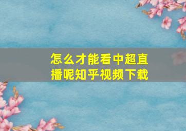 怎么才能看中超直播呢知乎视频下载