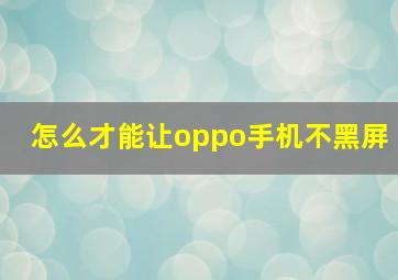 怎么才能让oppo手机不黑屏