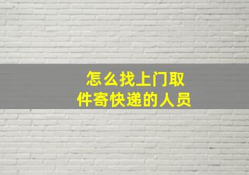 怎么找上门取件寄快递的人员