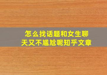 怎么找话题和女生聊天又不尴尬呢知乎文章