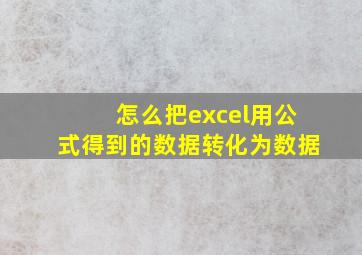 怎么把excel用公式得到的数据转化为数据