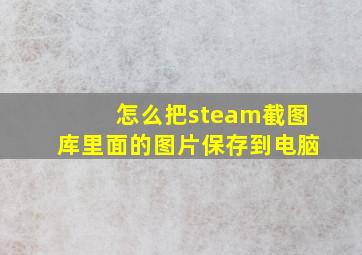 怎么把steam截图库里面的图片保存到电脑