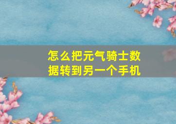 怎么把元气骑士数据转到另一个手机