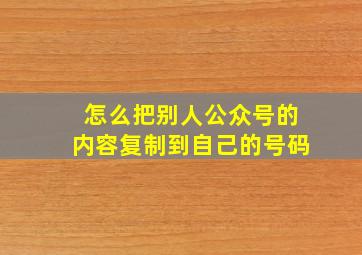 怎么把别人公众号的内容复制到自己的号码