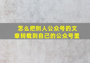 怎么把别人公众号的文章转载到自己的公众号里