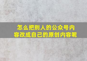 怎么把别人的公众号内容改成自己的原创内容呢