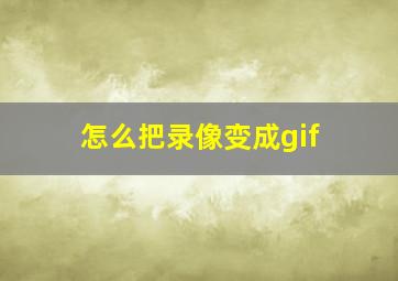 怎么把录像变成gif