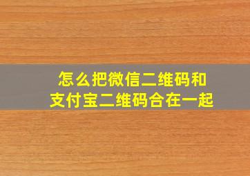 怎么把微信二维码和支付宝二维码合在一起