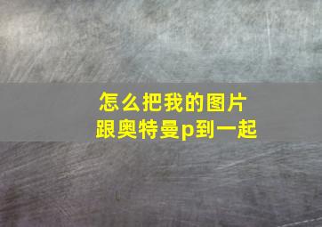 怎么把我的图片跟奥特曼p到一起