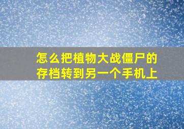 怎么把植物大战僵尸的存档转到另一个手机上