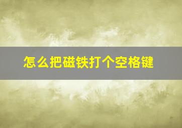 怎么把磁铁打个空格键