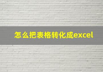 怎么把表格转化成excel