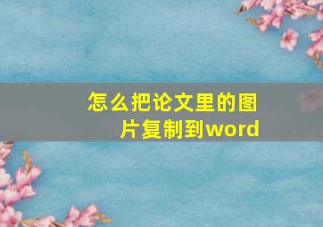 怎么把论文里的图片复制到word