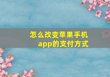 怎么改变苹果手机app的支付方式