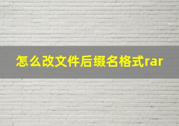 怎么改文件后缀名格式rar